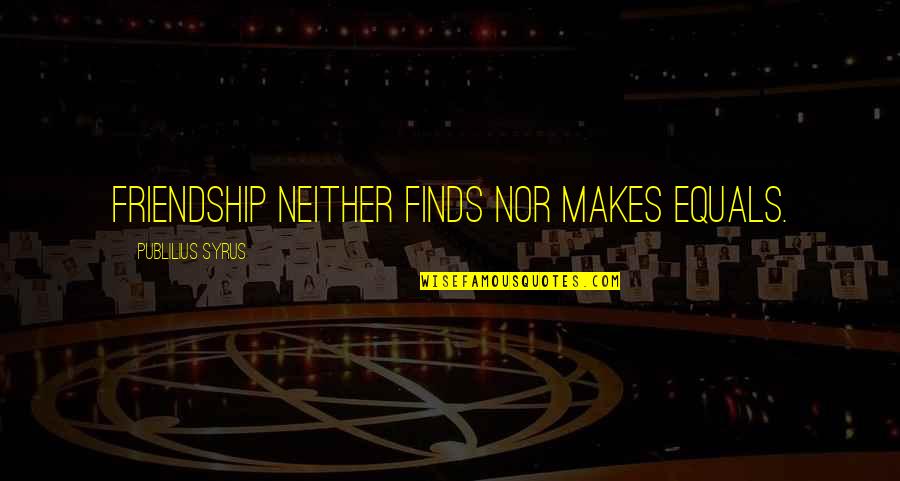 Clea Duvall Quotes By Publilius Syrus: Friendship neither finds nor makes equals. Clea Duvall Quotes By Publilius Syrus: Friendship neither finds nor makes equals.
