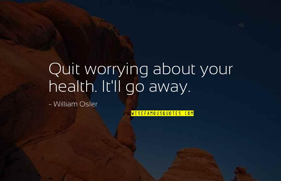 Cleachay Quotes By William Osler: Quit worrying about your health. It'll go away. Cleachay Quotes By William Osler: Quit worrying about your health. It'll go away.