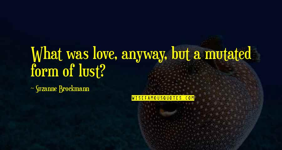 Cleage Group Quotes By Suzanne Brockmann: What was love, anyway, but a mutated form Cleage Group Quotes By Suzanne Brockmann: What was love, anyway, but a mutated form