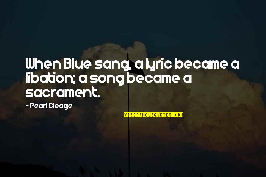 Cleage Quotes By Pearl Cleage: When Blue sang, a lyric became a libation;