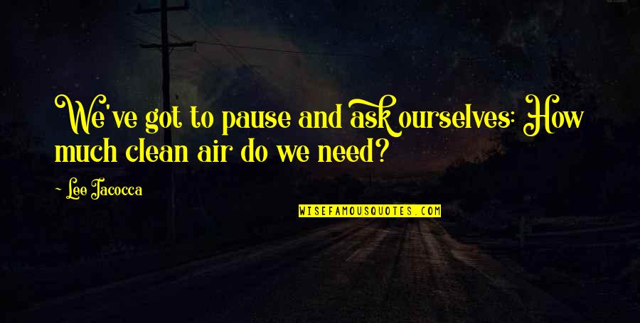 Clean Air Quotes By Lee Iacocca: We've got to pause and ask ourselves: How