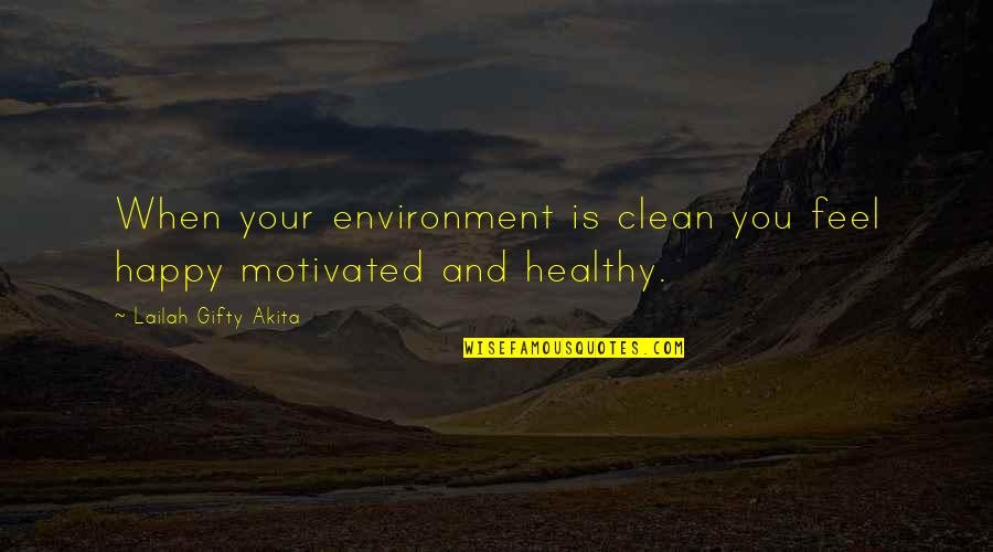 Clean And Healthy Quotes By Lailah Gifty Akita: When your environment is clean you feel happy Clean And Healthy Quotes By Lailah Gifty Akita: When your environment is clean you feel happy