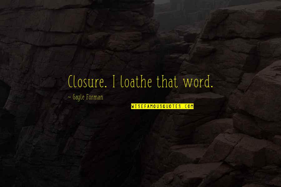 Clean And Tidy Quotes By Gayle Forman: Closure. I loathe that word.
