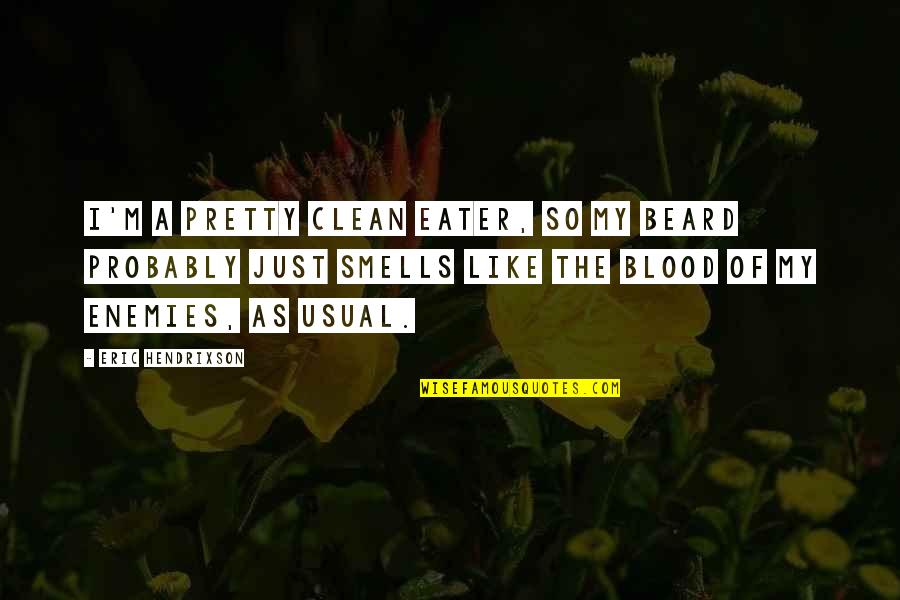 Clean Beard Quotes By Eric Hendrixson: I'm a pretty clean eater, so my beard