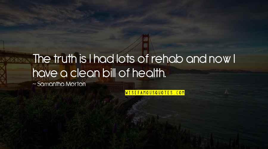 Clean Bill Of Health Quotes By Samantha Morton: The truth is I had lots of rehab Clean Bill Of Health Quotes By Samantha Morton: The truth is I had lots of rehab