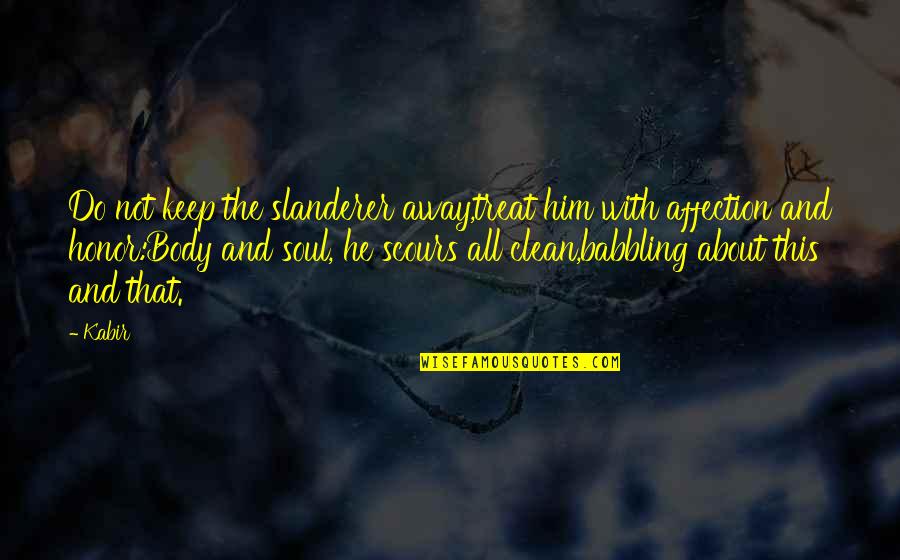 Clean Body Quotes By Kabir: Do not keep the slanderer away,treat him with Clean Body Quotes By Kabir: Do not keep the slanderer away,treat him with