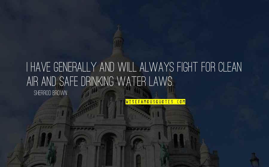 Clean Drinking Water Quotes By Sherrod Brown: I have generally and will always fight for