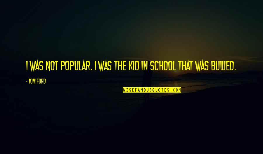 Clean Eating Quotes By Tom Ford: I was not popular. I was the kid