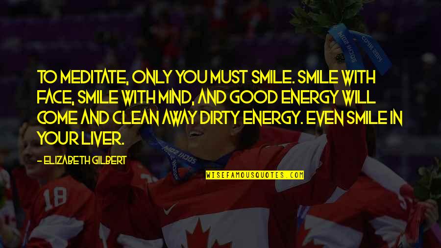 Clean Energy Quotes By Elizabeth Gilbert: To meditate, only you must smile. Smile with