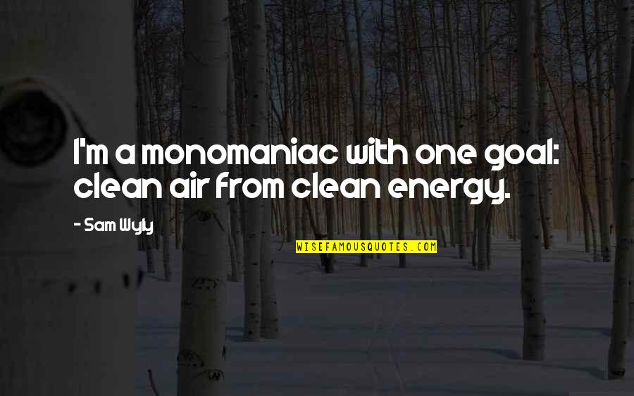 Clean Energy Quotes By Sam Wyly: I'm a monomaniac with one goal: clean air