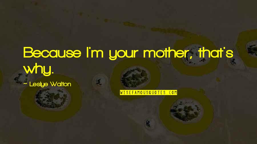 Clean Flame Quotes By Leslye Walton: Because I'm your mother, that's why. Clean Flame Quotes By Leslye Walton: Because I'm your mother, that's why.