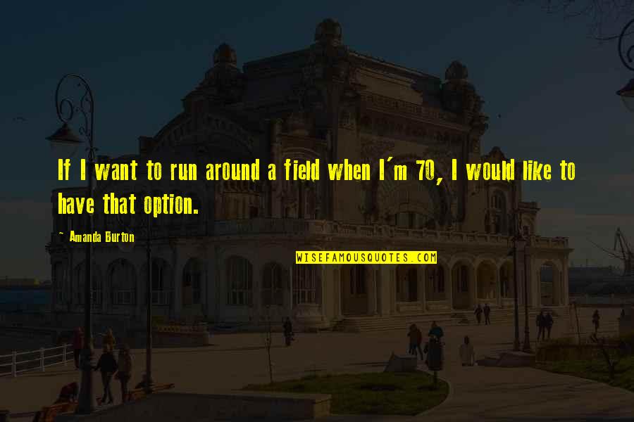 Clean Freak Quotes By Amanda Burton: If I want to run around a field