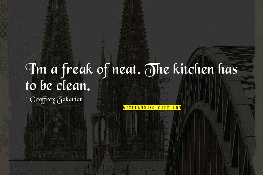 Clean Freak Quotes By Geoffrey Zakarian: I'm a freak of neat. The kitchen has
