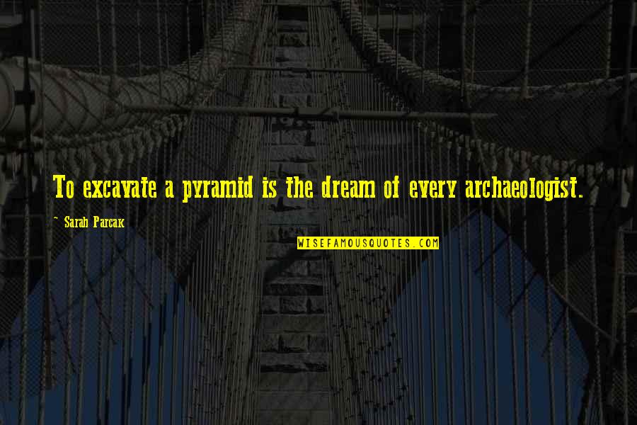 Clean Freak Quotes By Sarah Parcak: To excavate a pyramid is the dream of