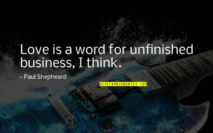 Clean Freaks Quotes By Paul Shepheard: Love is a word for unfinished business, I