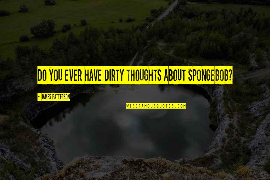 Clean Hand Quotes By James Patterson: Do you ever have dirty thoughts about spongebob?