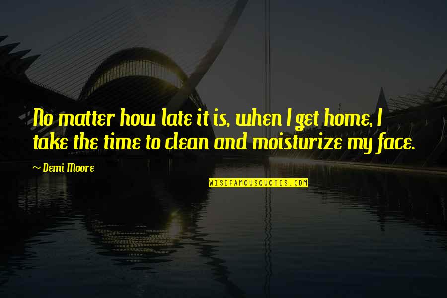 Clean Home Quotes By Demi Moore: No matter how late it is, when I Clean Home Quotes By Demi Moore: No matter how late it is, when I