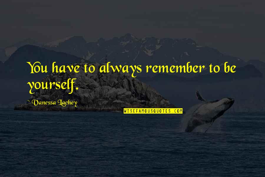 Clean Home Quotes By Vanessa Lachey: You have to always remember to be yourself. Clean Home Quotes By Vanessa Lachey: You have to always remember to be yourself.