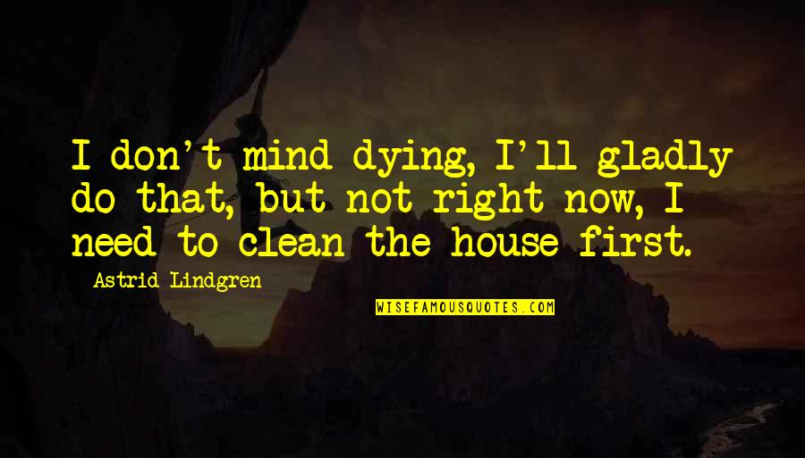 Clean House Clean Mind Quotes By Astrid Lindgren: I don't mind dying, I'll gladly do that,