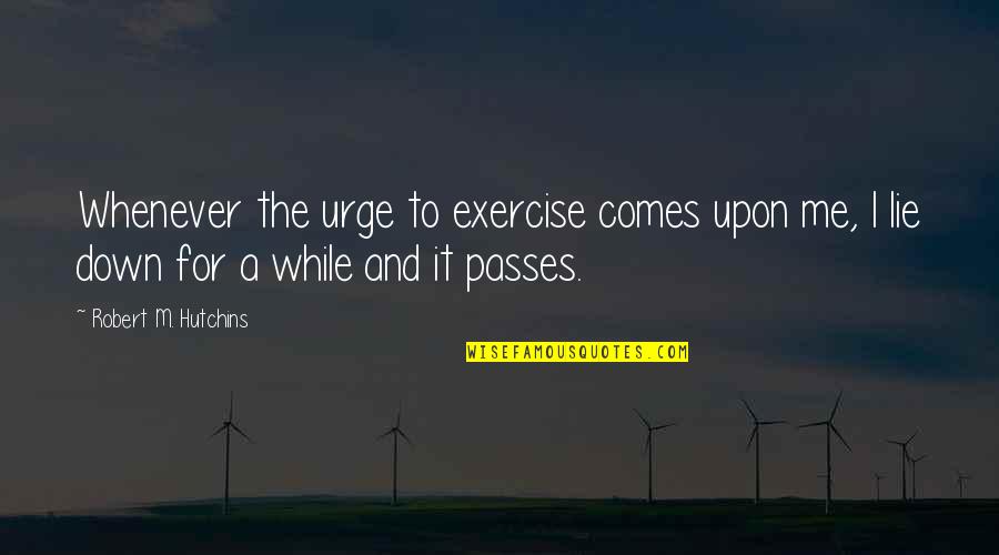 Clean House Clean Mind Quotes By Robert M. Hutchins: Whenever the urge to exercise comes upon me,