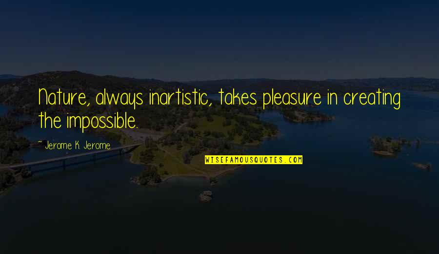 Clean Intentions Quotes By Jerome K. Jerome: Nature, always inartistic, takes pleasure in creating the Clean Intentions Quotes By Jerome K. Jerome: Nature, always inartistic, takes pleasure in creating the