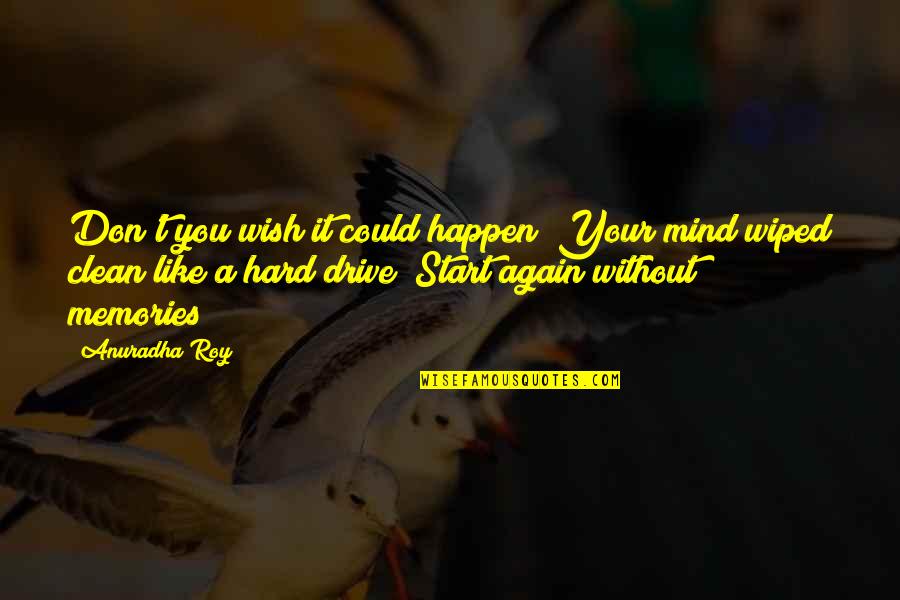 Clean My Mind Quotes By Anuradha Roy: Don't you wish it could happen? Your mind Clean My Mind Quotes By Anuradha Roy: Don't you wish it could happen? Your mind