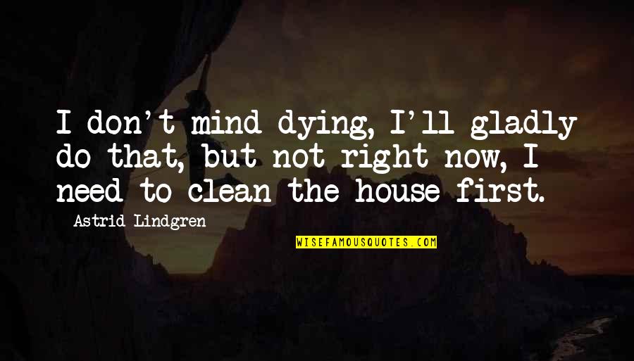 Clean My Mind Quotes By Astrid Lindgren: I don't mind dying, I'll gladly do that, Clean My Mind Quotes By Astrid Lindgren: I don't mind dying, I'll gladly do that,