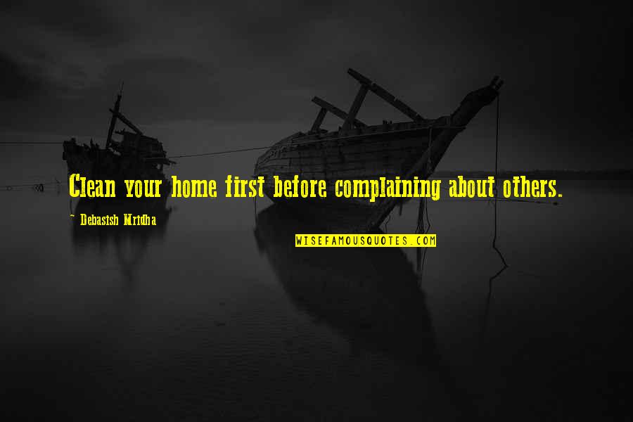 Clean My Mind Quotes By Debasish Mridha: Clean your home first before complaining about others. Clean My Mind Quotes By Debasish Mridha: Clean your home first before complaining about others.