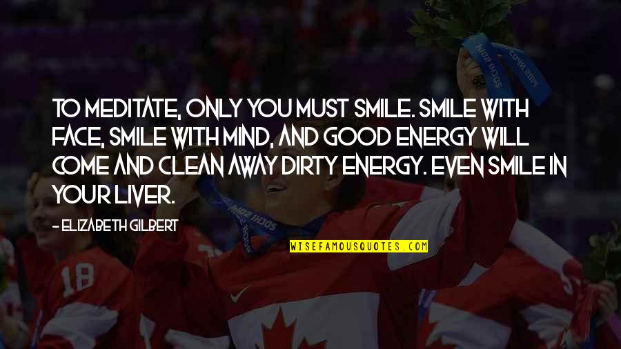 Clean My Mind Quotes By Elizabeth Gilbert: To meditate, only you must smile. Smile with Clean My Mind Quotes By Elizabeth Gilbert: To meditate, only you must smile. Smile with