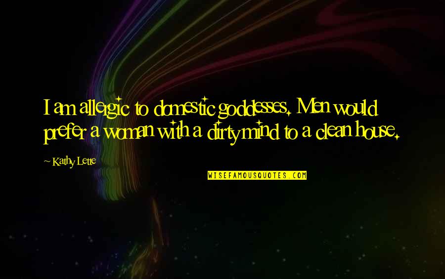 Clean My Mind Quotes By Kathy Lette: I am allergic to domestic goddesses. Men would