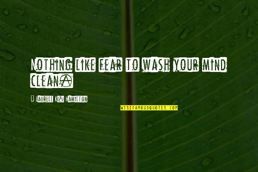 Clean My Mind Quotes By Laurell K. Hamilton: Nothing like fear to wash your mind clean.
