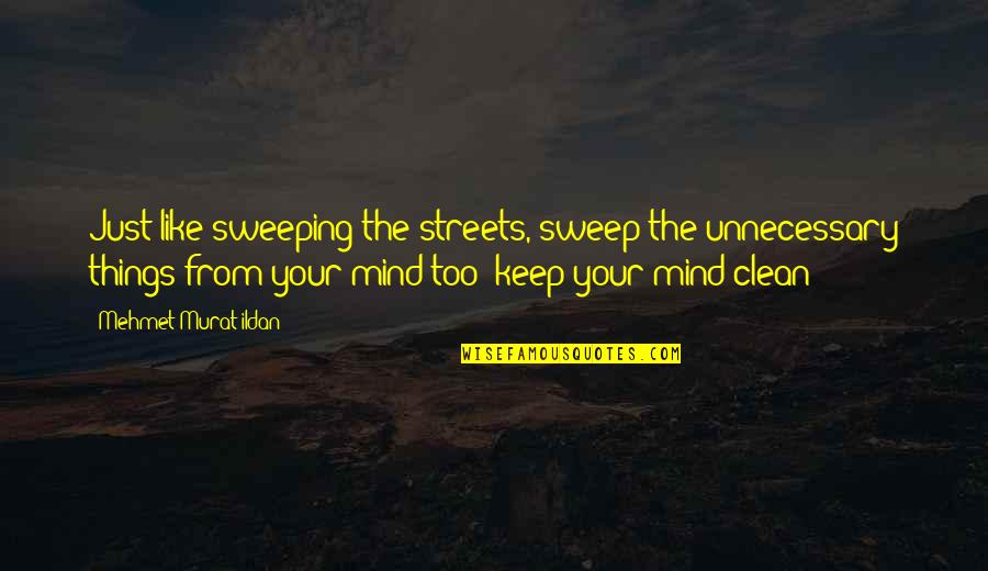Clean My Mind Quotes By Mehmet Murat Ildan: Just like sweeping the streets, sweep the unnecessary Clean My Mind Quotes By Mehmet Murat Ildan: Just like sweeping the streets, sweep the unnecessary