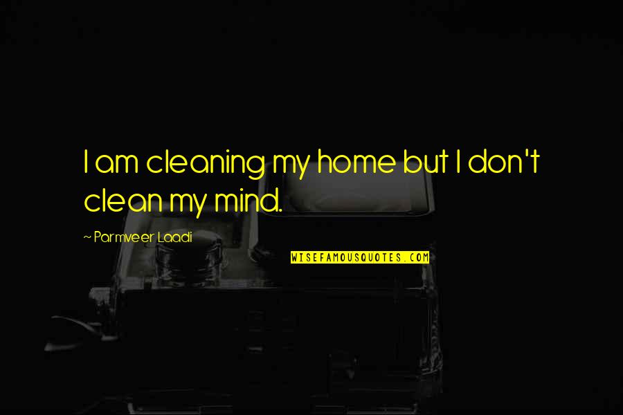 Clean My Mind Quotes By Parmveer Laadi: I am cleaning my home but I don't Clean My Mind Quotes By Parmveer Laadi: I am cleaning my home but I don't