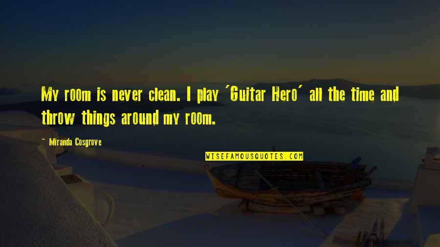 Clean My Room Quotes By Miranda Cosgrove: My room is never clean. I play 'Guitar