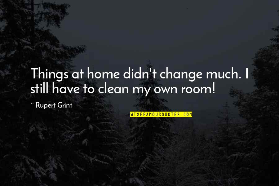 Clean My Room Quotes By Rupert Grint: Things at home didn't change much. I still