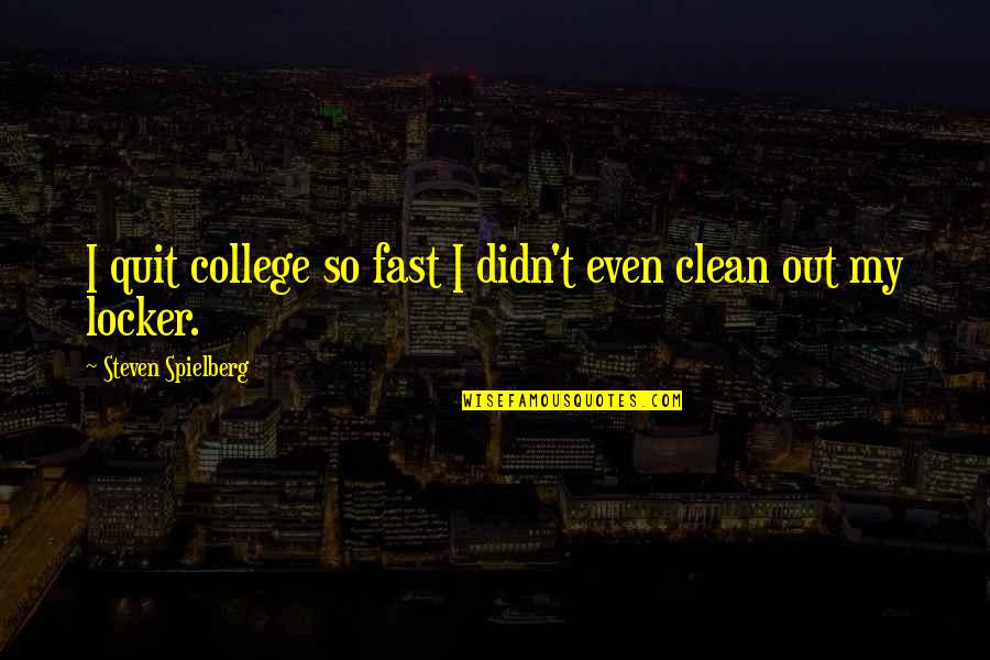 Clean Out Quotes By Steven Spielberg: I quit college so fast I didn't even Clean Out Quotes By Steven Spielberg: I quit college so fast I didn't even