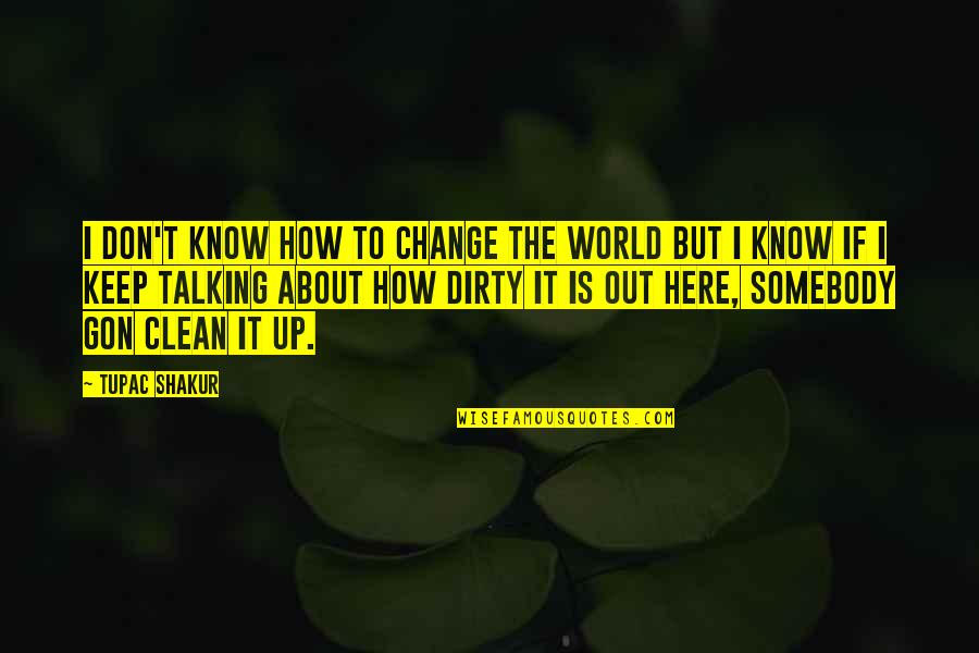 Clean Out Quotes By Tupac Shakur: I don't know how to change the world Clean Out Quotes By Tupac Shakur: I don't know how to change the world
