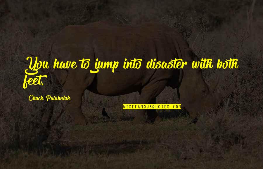 Clean Shave Funny Quotes By Chuck Palahniuk: You have to jump into disaster with both Clean Shave Funny Quotes By Chuck Palahniuk: You have to jump into disaster with both