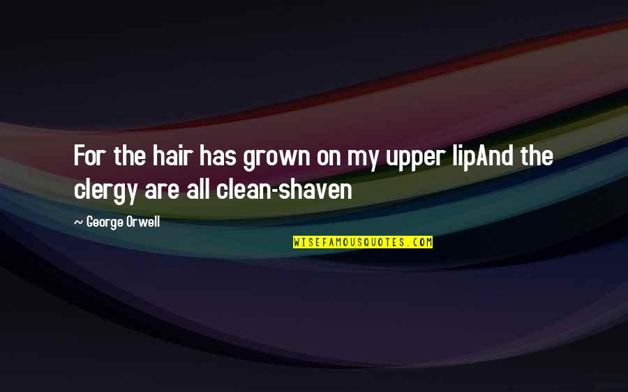 Clean Shaven Quotes By George Orwell: For the hair has grown on my upper