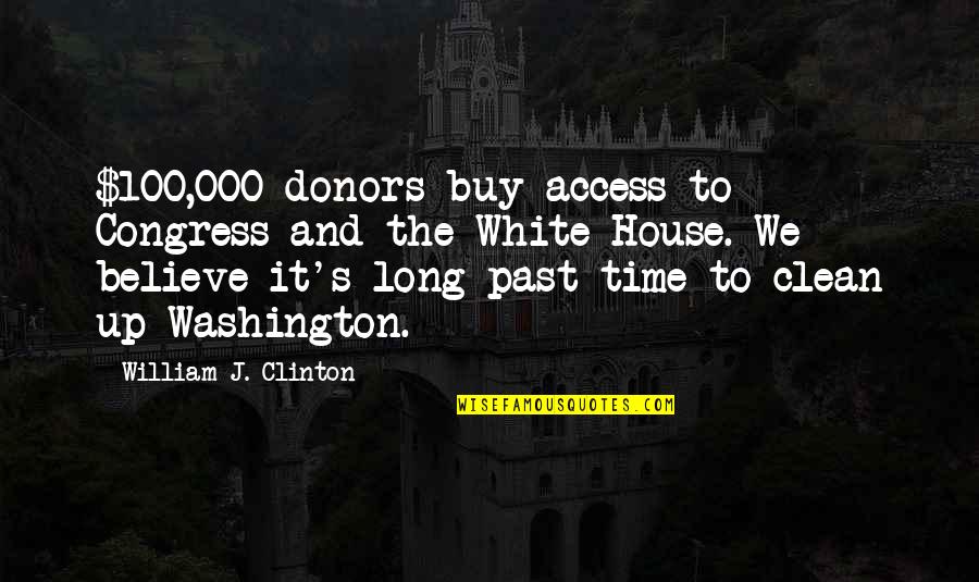 Clean The House Quotes By William J. Clinton: $100,000 donors buy access to Congress and the Clean The House Quotes By William J. Clinton: $100,000 donors buy access to Congress and the