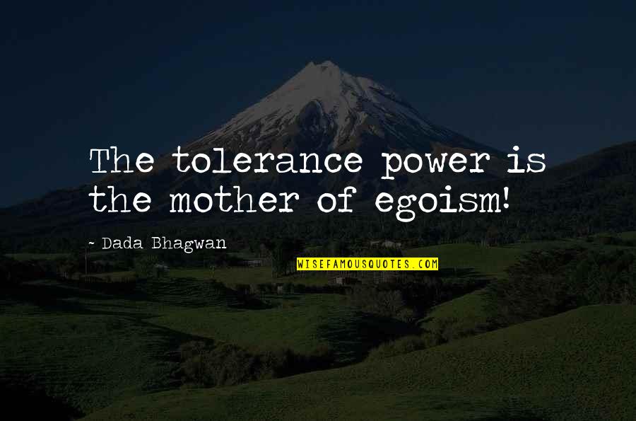 Clean Up After Yourself Funny Quotes By Dada Bhagwan: The tolerance power is the mother of egoism!