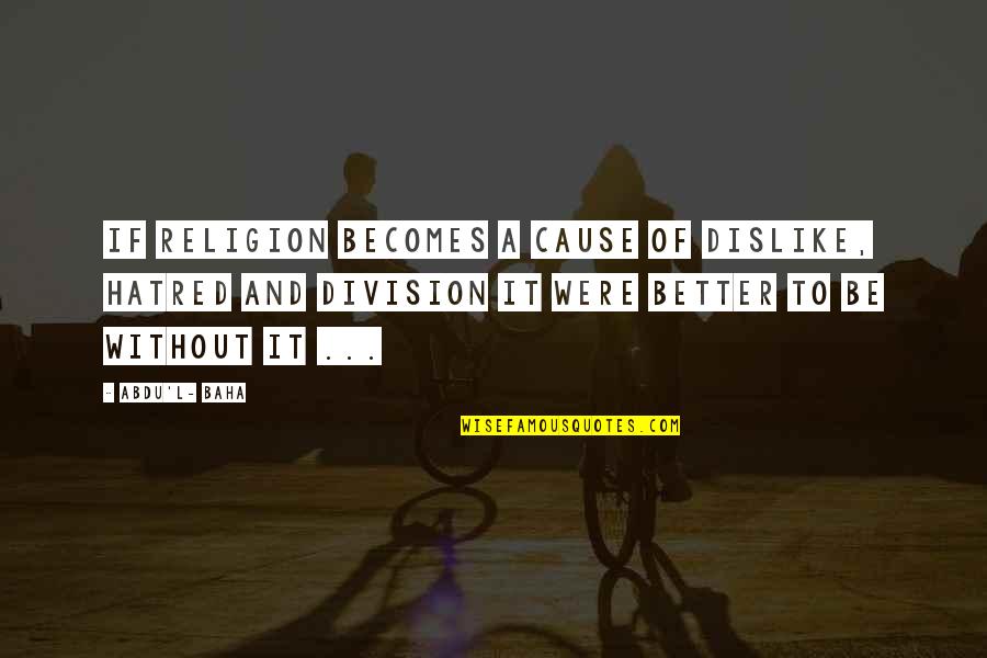 Clean Up After Yourself Quotes By Abdu'l- Baha: If religion becomes a cause of dislike, hatred