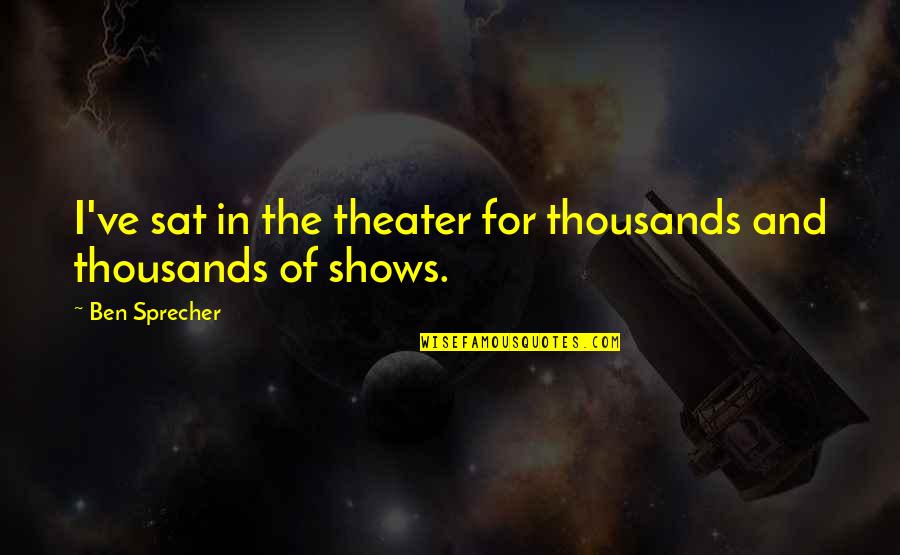 Clean Up After Yourself Quotes By Ben Sprecher: I've sat in the theater for thousands and