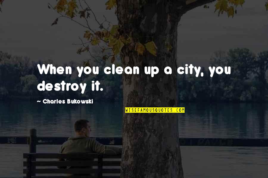 Clean Up Quotes By Charles Bukowski: When you clean up a city, you destroy