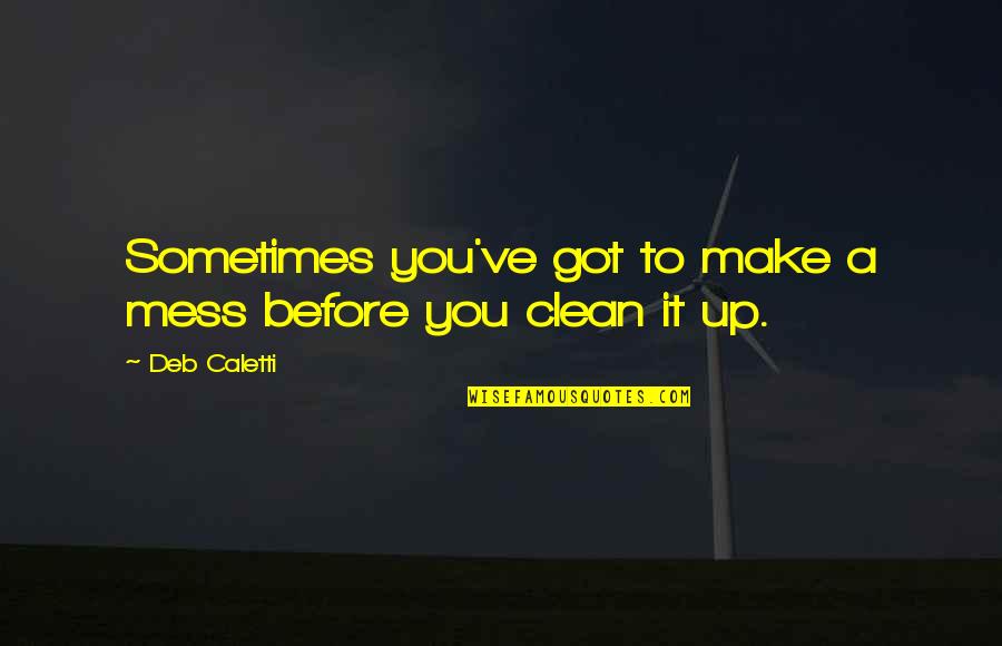 Clean Up Quotes By Deb Caletti: Sometimes you've got to make a mess before