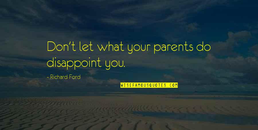 Clean Up Well Quotes By Richard Ford: Don't let what your parents do disappoint you.