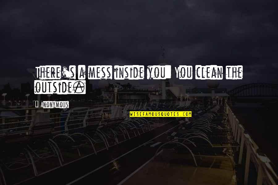 Clean Up Your Own Mess Quotes By Anonymous: There's a mess inside you: You clean the