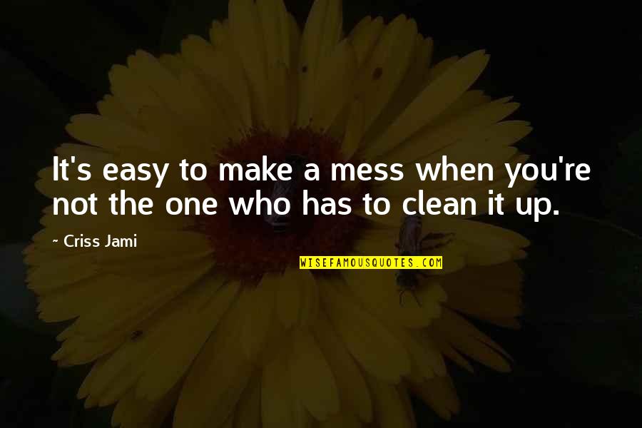 Clean Up Your Own Mess Quotes By Criss Jami: It's easy to make a mess when you're