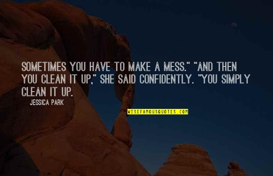 Clean Up Your Own Mess Quotes By Jessica Park: Sometimes you have to make a mess." "And