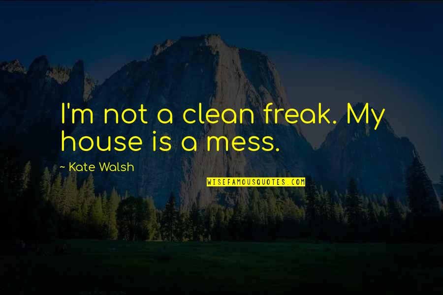 Clean Up Your Own Mess Quotes By Kate Walsh: I'm not a clean freak. My house is